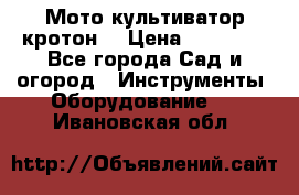  Мото культиватор кротон  › Цена ­ 14 000 - Все города Сад и огород » Инструменты. Оборудование   . Ивановская обл.